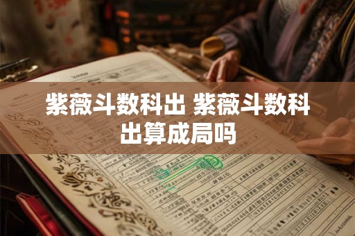 紫薇斗数科出 紫薇斗数科出算成局吗