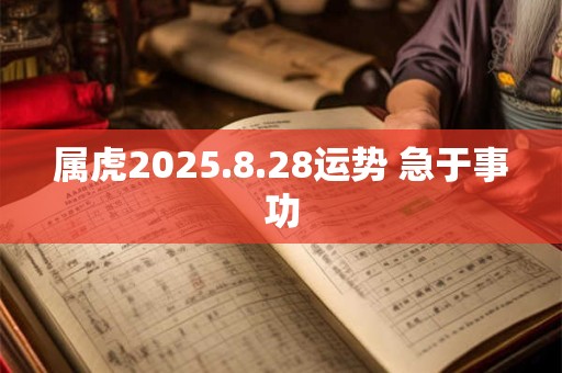属虎2025.8.28运势 急于事功