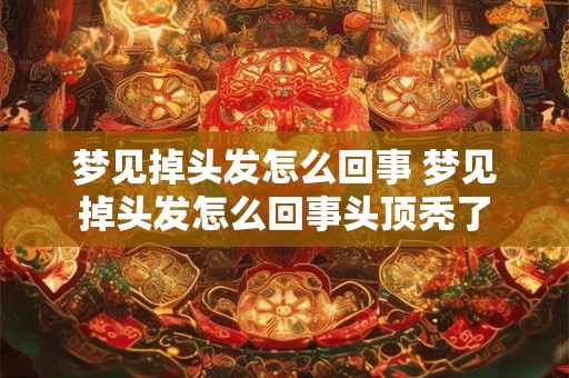 梦见掉头发怎么回事 梦见掉头发怎么回事头顶秃了