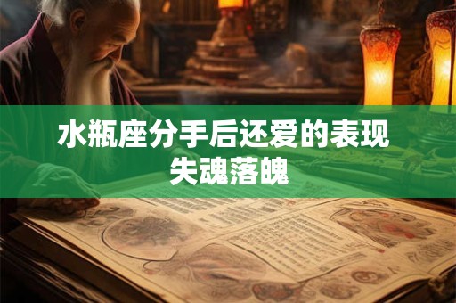 水瓶座分手后还爱的表现 失魂落魄