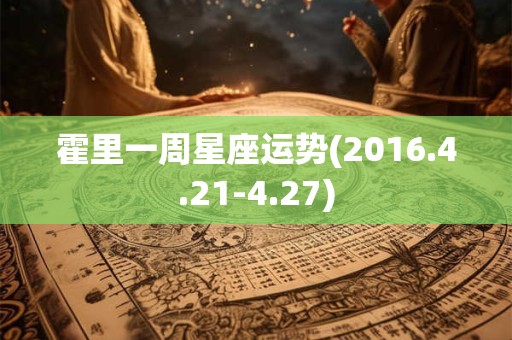 霍里一周星座运势(2016.4.21-4.27)