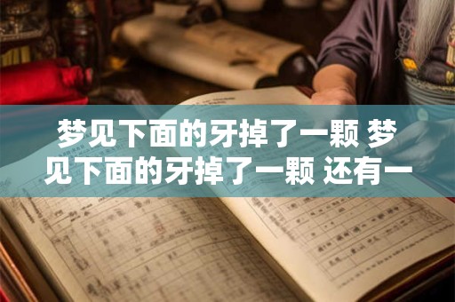 梦见下面的牙掉了一颗 梦见下面的牙掉了一颗 还有一个松动的是啥意思