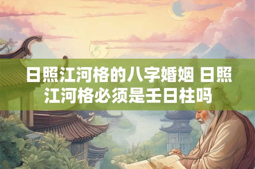 日照江河格的八字婚姻 日照江河格必须是壬日柱吗