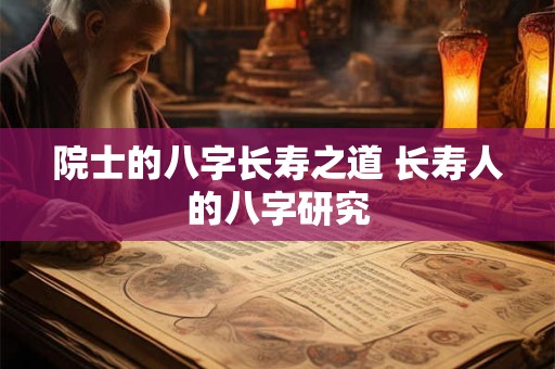 院士的八字长寿之道 长寿人的八字研究