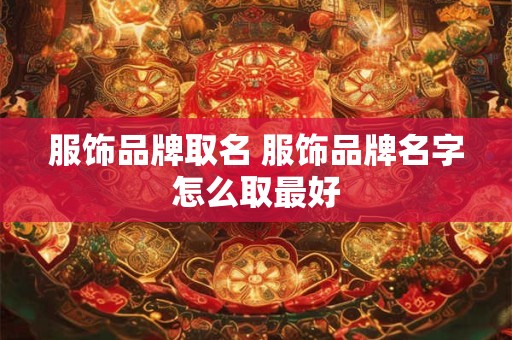 服饰品牌取名 服饰品牌名字怎么取最好