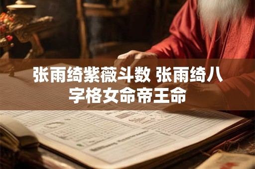 张雨绮紫薇斗数 张雨绮八字格女命帝王命