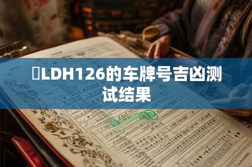 粵LDH126的车牌号吉凶测试结果