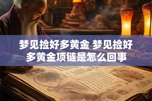 梦见捡好多黄金 梦见捡好多黄金项链是怎么回事