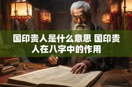国印贵人是什么意思 国印贵人在八字中的作用
