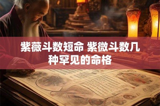 紫薇斗数短命 紫微斗数几种罕见的命格