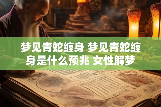 梦见青蛇缠身 梦见青蛇缠身是什么预兆 女性解梦