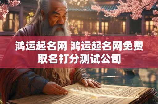 鸿运起名网 鸿运起名网免费取名打分测试公司