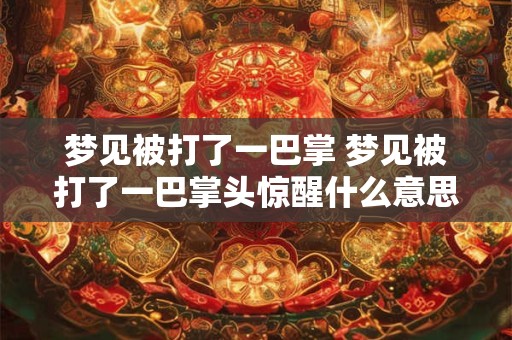 梦见被打了一巴掌 梦见被打了一巴掌头惊醒什么意思