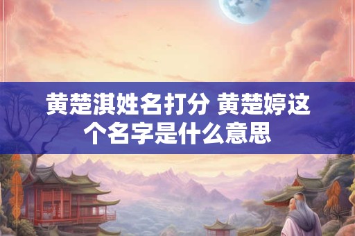 黄楚淇姓名打分 黄楚婷这个名字是什么意思