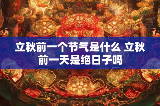 立秋前一个节气是什么 立秋前一天是绝日子吗