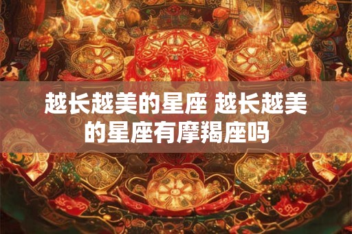 越长越美的星座 越长越美的星座有摩羯座吗