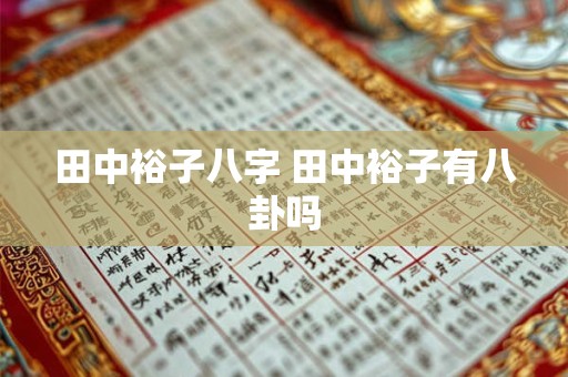 田中裕子八字 田中裕子有八卦吗