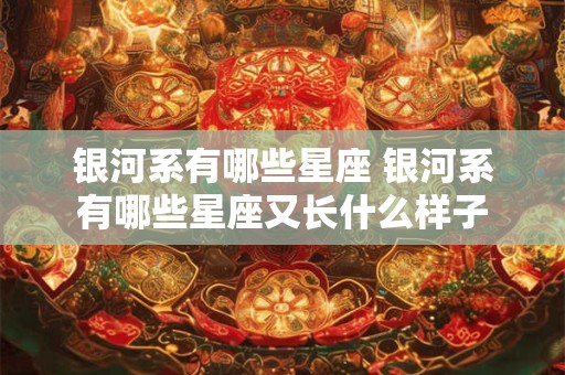 银河系有哪些星座 银河系有哪些星座又长什么样子
