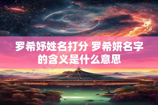 罗希妤姓名打分 罗希妍名字的含义是什么意思