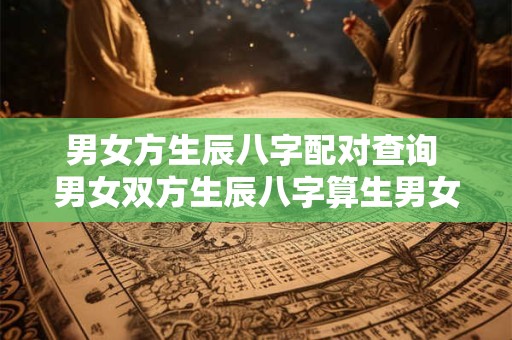 男女方生辰八字配对查询 男女双方生辰八字算生男女准吗