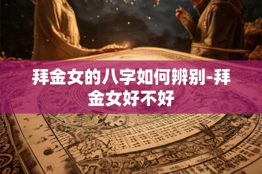 拜金女的八字如何辨别-拜金女好不好