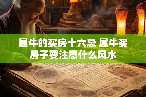 属牛的买房十六忌 属牛买房子要注意什么风水
