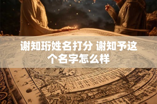 谢知珩姓名打分 谢知予这个名字怎么样