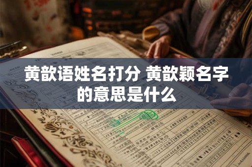 黄歆语姓名打分 黄歆颖名字的意思是什么