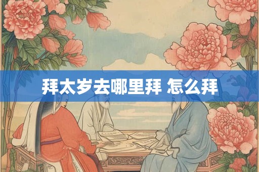 拜太岁去哪里拜 怎么拜