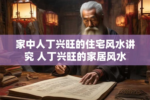 家中人丁兴旺的住宅风水讲究 人丁兴旺的家居风水