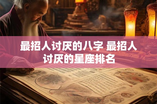 最招人讨厌的八字 最招人讨厌的星座排名