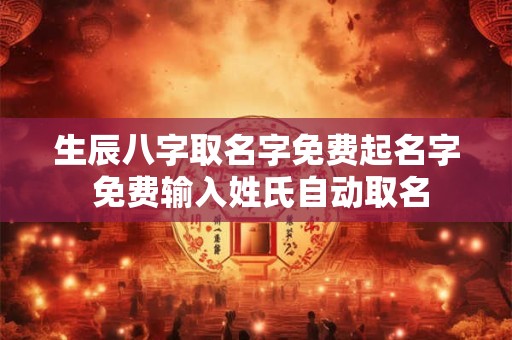 生辰八字取名字免费起名字 免费输入姓氏自动取名