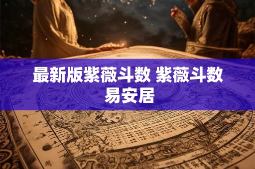 最新版紫薇斗数 紫薇斗数 易安居