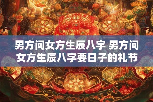 男方问女方生辰八字 男方问女方生辰八字要日子的礼节