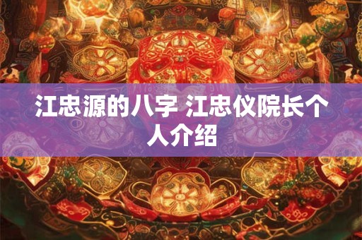 江忠源的八字 江忠仪院长个人介绍