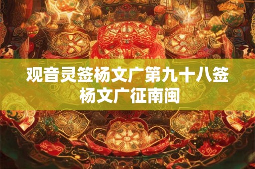 观音灵签杨文广第九十八签 杨文广征南闽
