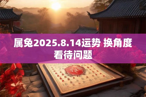 属兔2025.8.14运势 换角度看待问题