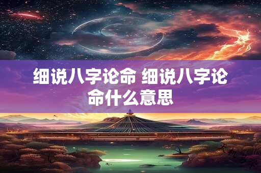 细说八字论命 细说八字论命什么意思