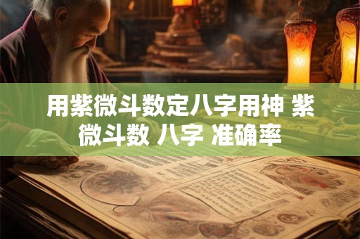 用紫微斗数定八字用神 紫微斗数 八字 准确率