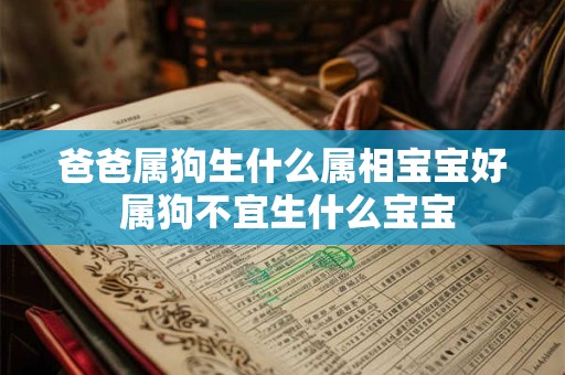 爸爸属狗生什么属相宝宝好 属狗不宜生什么宝宝 爸爸属狗生什么属相宝宝好 属狗不宜生什么宝宝