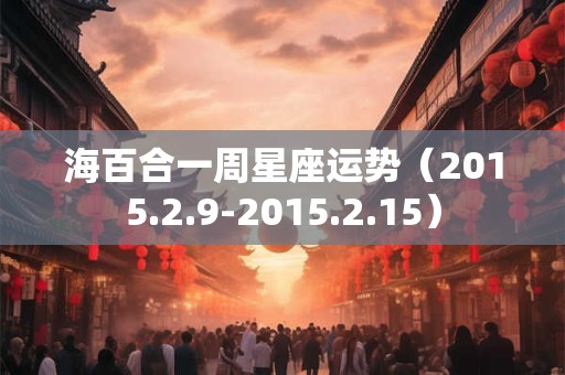 海百合一周星座运势（2015.2.9-2015.2.15）