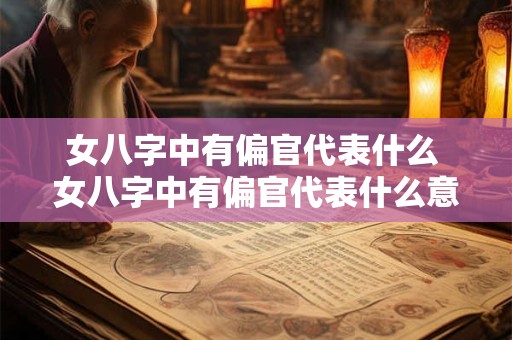 女八字中有偏官代表什么 女八字中有偏官代表什么意思