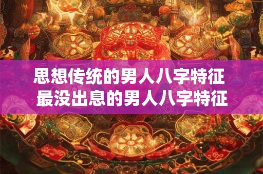 思想传统的男人八字特征 最没出息的男人八字特征