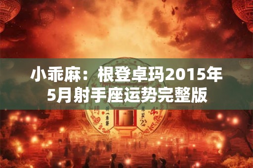 小乖麻：根登卓玛2015年5月射手座运势完整版
