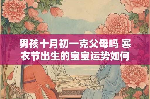 男孩十月初一克父母吗 寒衣节出生的宝宝运势如何