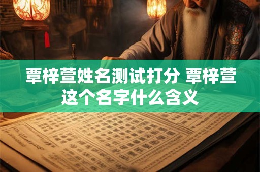 覃梓萱姓名测试打分 覃梓萱这个名字什么含义