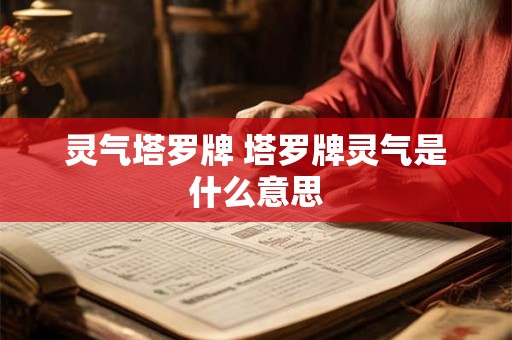 详细阅读:灵气塔罗牌 塔罗牌灵气是什么意思 灵气塔罗牌 塔罗牌灵气是什么意思