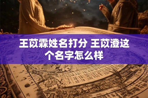 王苡霖姓名打分 王苡澄这个名字怎么样