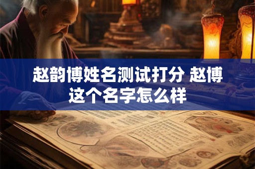 赵韵博姓名测试打分 赵博这个名字怎么样