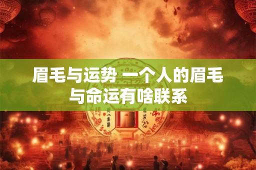眉毛与运势 一个人的眉毛与命运有啥联系